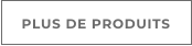 PLUS DE PRODUITS